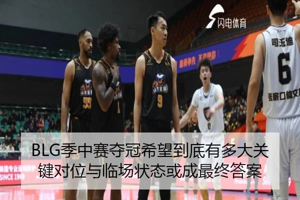 BLG季中赛夺冠希望到底有多大关键对位与临场状态或成最终答案
